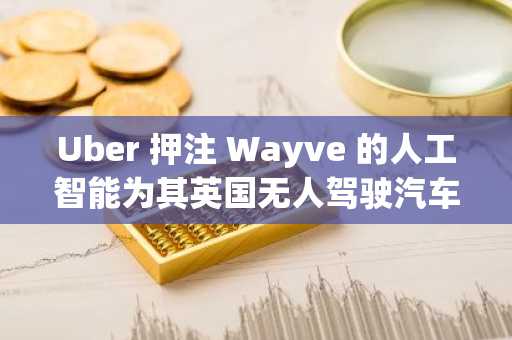 Uber 押注 Wayve 的人工智能为其英国无人驾驶汽车提供动力
