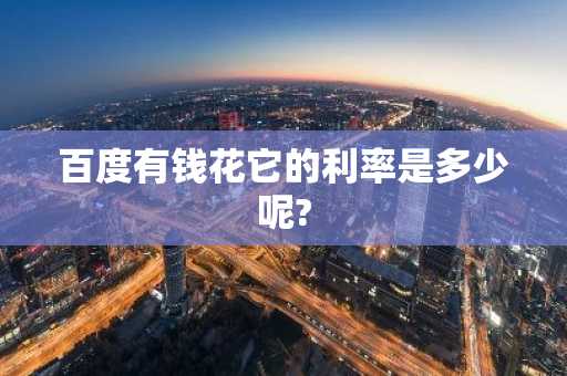 百度有钱花它的利率是多少呢?