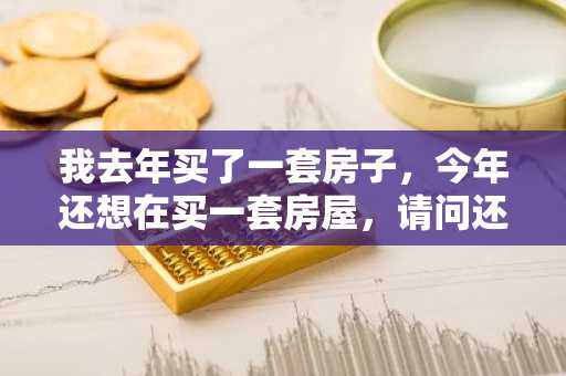 我去年买了一套房子，今年还想在买一套房屋，请问还能贷款吗？怎么办理？？