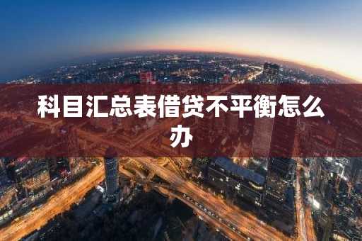 科目汇总表借贷不平衡怎么办