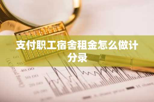 支付职工宿舍租金怎么做计分录
