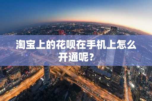 淘宝上的花呗在手机上怎么开通呢？
