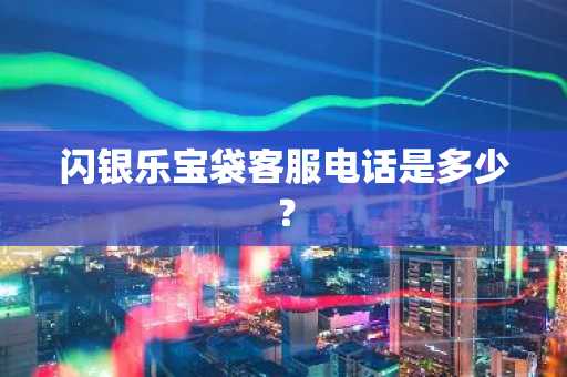 闪银乐宝袋客服电话是多少？