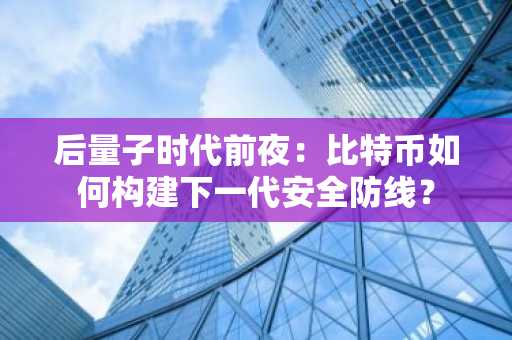 后量子时代前夜：比特币如何构建下一代安全防线？