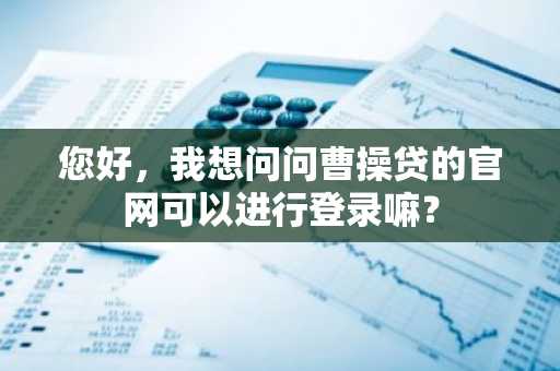 您好，我想问问曹操贷的官网可以进行登录嘛？