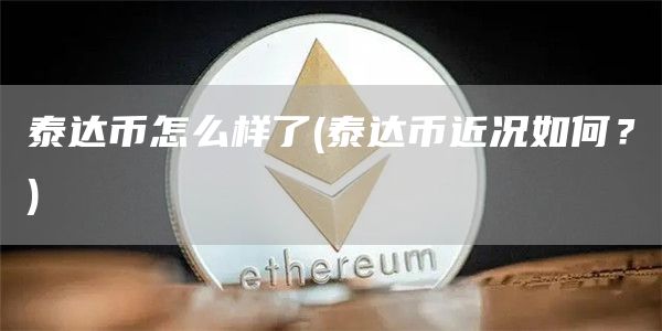 泰达币怎么样了 - 泰达币近况如何？