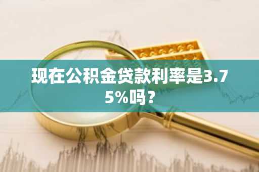现在公积金贷款利率是3.75%吗？