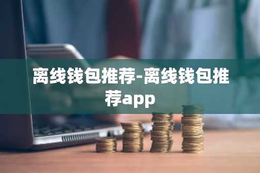 离线钱包推荐-离线钱包推荐app