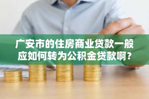 广安市的住房商业贷款一般应如何转为公积金贷款啊？
