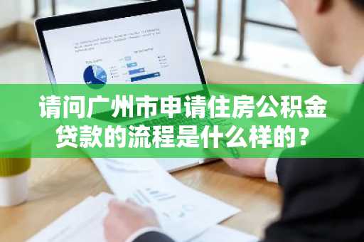 请问广州市申请住房公积金贷款的流程是什么样的？