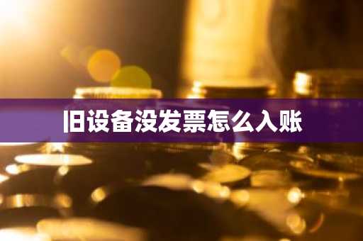 旧设备没发票怎么入账