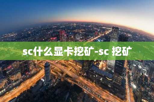 sc什么显卡挖矿-sc 挖矿