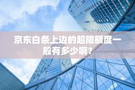 京东白条上边的超限额度一般有多少啊？