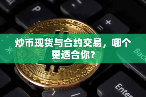 炒币现货与合约交易，哪个更适合你？