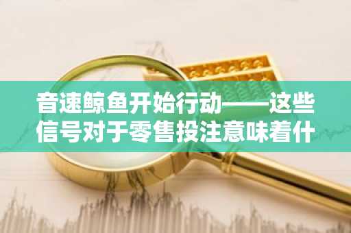 音速鲸鱼开始行动——这些信号对于零售投注意味着什么！