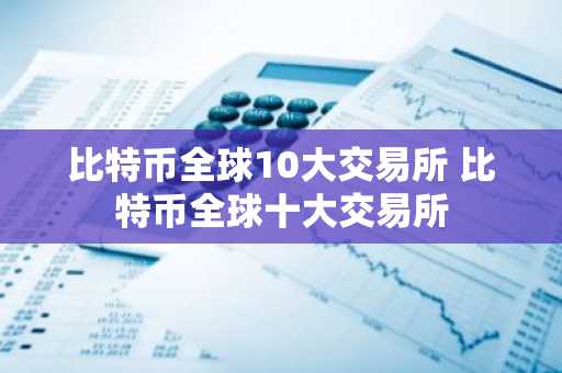 比特币全球10大交易所 比特币全球十大交易所