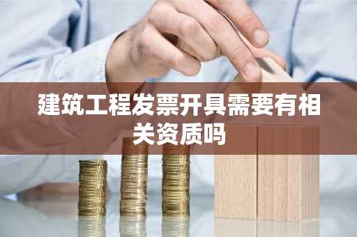 建筑工程发票开具需要有相关资质吗