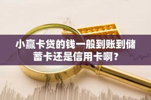 小赢卡贷的钱一般到账到储蓄卡还是信用卡啊？