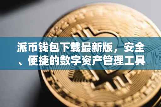 派币钱包下载最新版，安全、便捷的数字资产管理工具