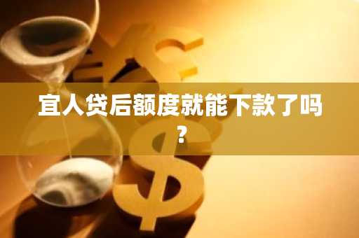 宜人贷后额度就能下款了吗？