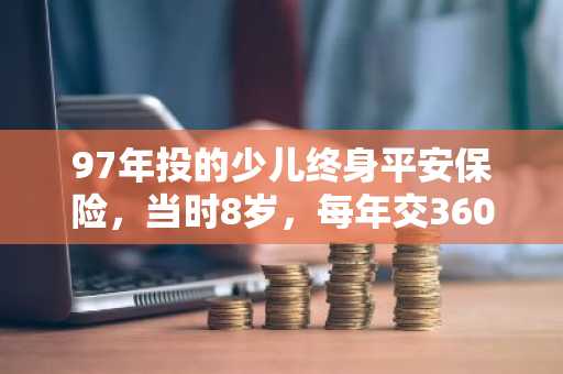 97年投的少儿终身平安保险，当时8岁，每年交360交7年，现在的现金价值是多少，可以办理平安贷款吗？