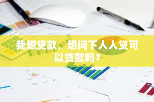 我想贷款，想问下人人贷可以贷款吗？
