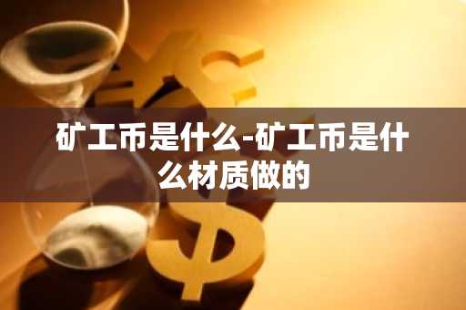 矿工币是什么-矿工币是什么材质做的