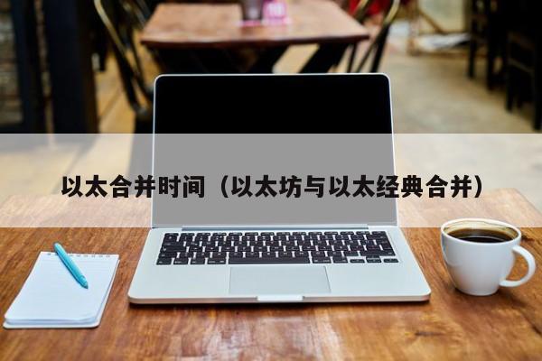 以太合并时间（以太坊与以太经典合并）