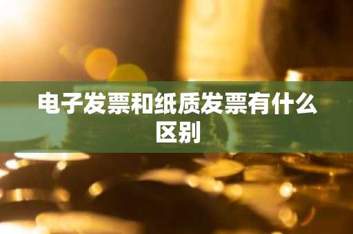 电子发票和纸质发票有什么区别