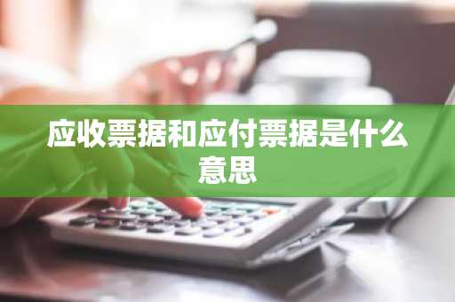 应收票据和应付票据是什么意思