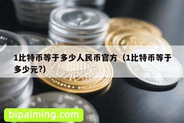 1比特币等于多少人民币官方（1比特币等于多少元?）