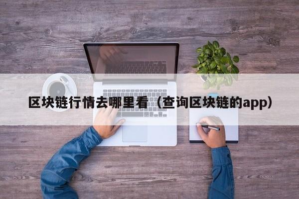 区块链行情去哪里看（查询区块链的app）
