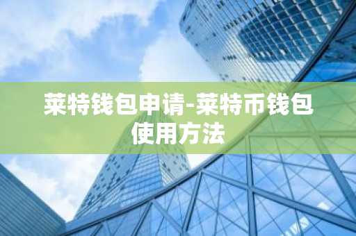 莱特钱包申请-莱特币钱包使用方法