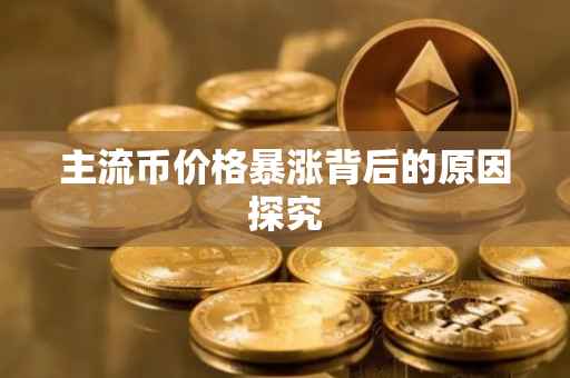 主流币价格暴涨背后的原因探究