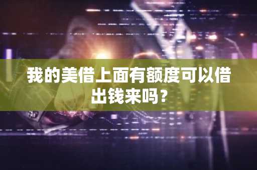 我的美借上面有额度可以借出钱来吗？