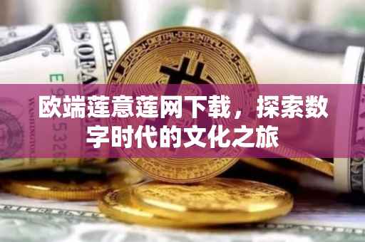 欧端莲意莲网下载，探索数字时代的文化之旅