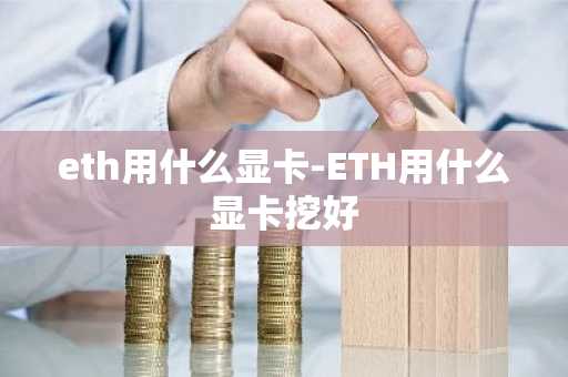 eth用什么显卡-ETH用什么显卡挖好