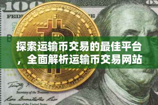 探索运输币交易的最佳平台，全面解析运输币交易网站