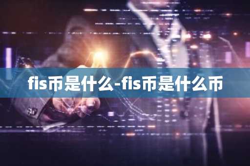 fis币是什么-fis币是什么币