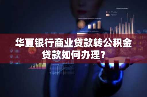 华夏银行商业贷款转公积金贷款如何办理？