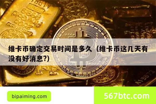 维卡币确定交易时间是多久（维卡币这几天有没有好消息?）