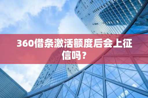 360借条激活额度后会上征信吗？
