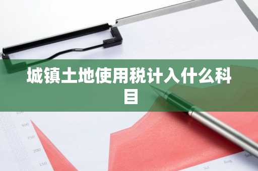 城镇土地使用税计入什么科目