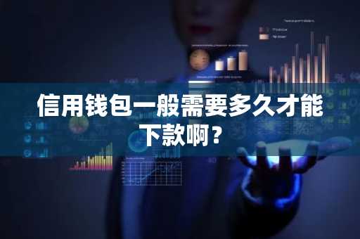 信用钱包一般需要多久才能下款啊？