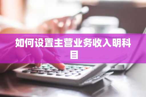 如何设置主营业务收入明科目