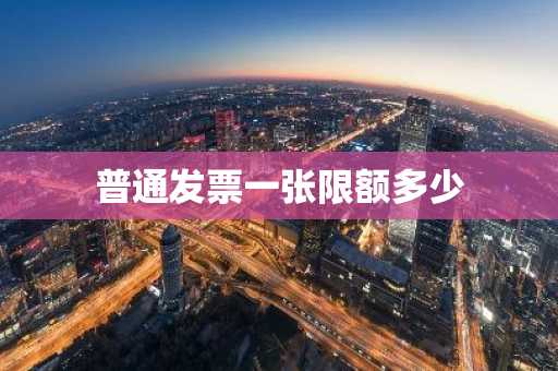 普通发票一张限额多少