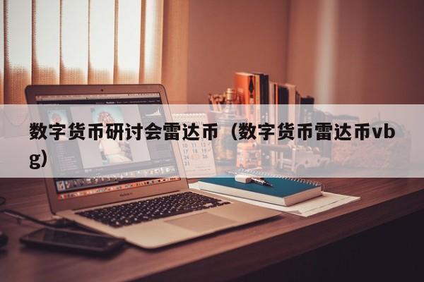 数字货币研讨会雷达币（数字货币雷达币vbg）
