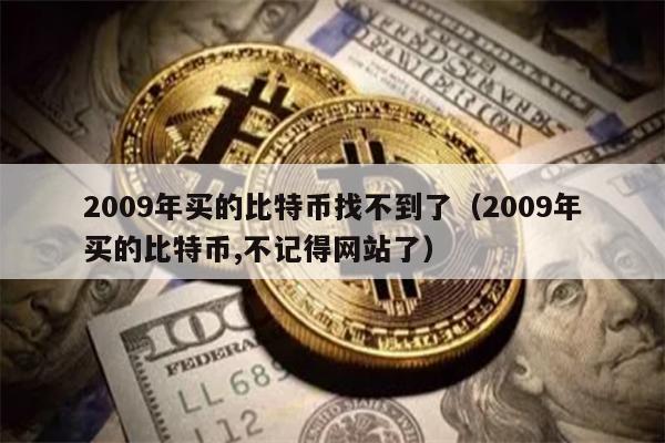 2009年买的比特币找不到了（2009年买的比特币,不记得网站了）