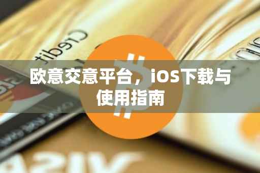 欧意交意平台，iOS下载与使用指南