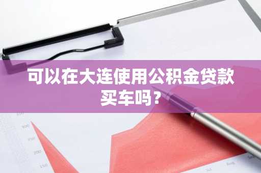 可以在大连使用公积金贷款买车吗？
